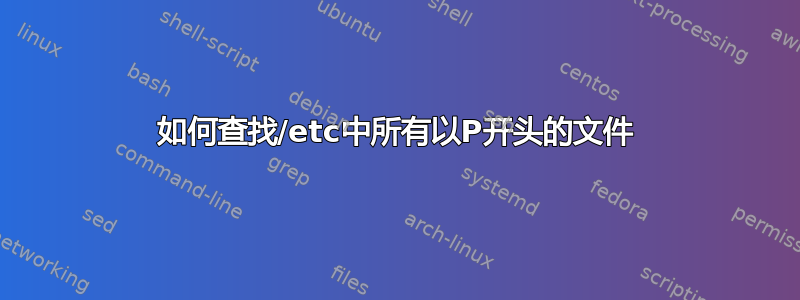 如何查找/etc中所有以P开头的文件