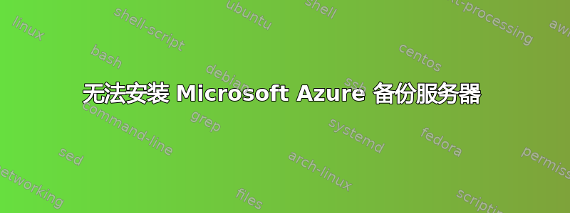 无法安装 Microsoft Azure 备份服务器