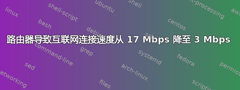 路由器导致互联网连接速度从 17 Mbps 降至 3 Mbps