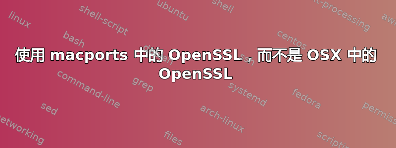 使用 macports 中的 OpenSSL，而不是 OSX 中的 OpenSSL