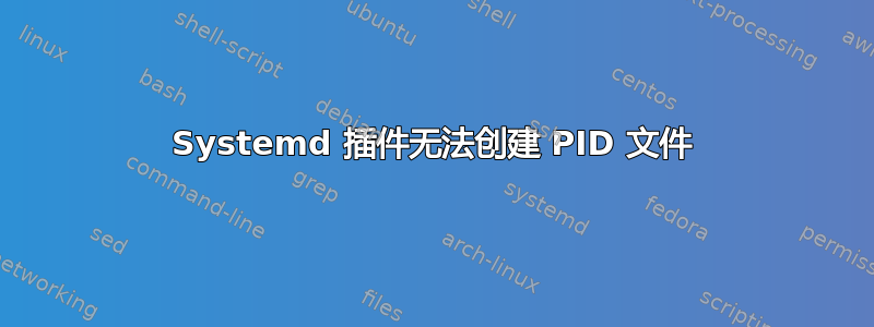 Systemd 插件无法创建 PID 文件