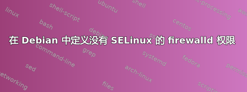 在 Debian 中定义没有 SELinux 的 firewalld 权限