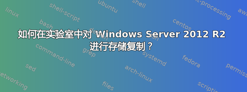 如何在实验室中对 Windows Server 2012 R2 进行存储复制？