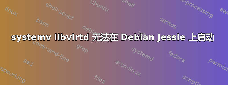 systemv libvirtd 无法在 Debian Jessie 上启动