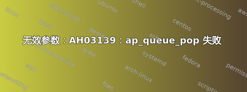 无效参数：AH03139：ap_queue_pop 失败