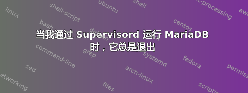 当我通过 Supervisord 运行 MariaDB 时，它总是退出