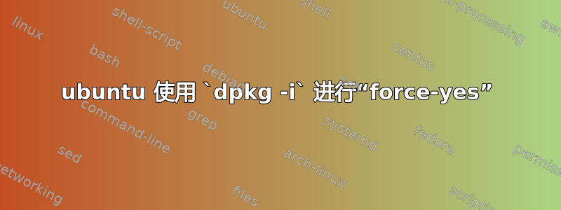 ubuntu 使用 `dpkg -i` 进行“force-yes”