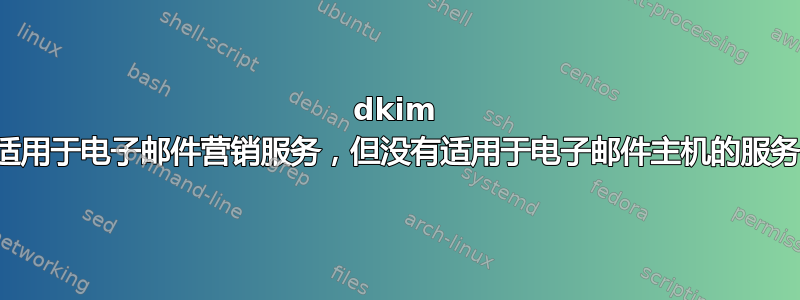 dkim 适用于电子邮件营销服务，但没有适用于电子邮件主机的服务