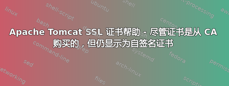 Apache Tomcat SSL 证书帮助 - 尽管证书是从 CA 购买的，但仍显示为自签名证书