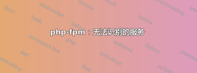 php-fpm：无法识别的服务