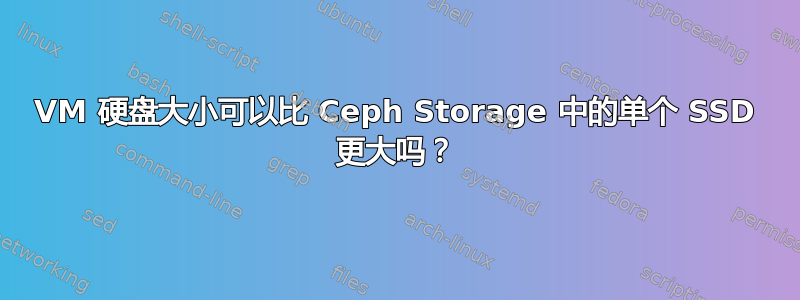 VM 硬盘大小可以比 Ceph Storage 中的单个 SSD 更大吗？