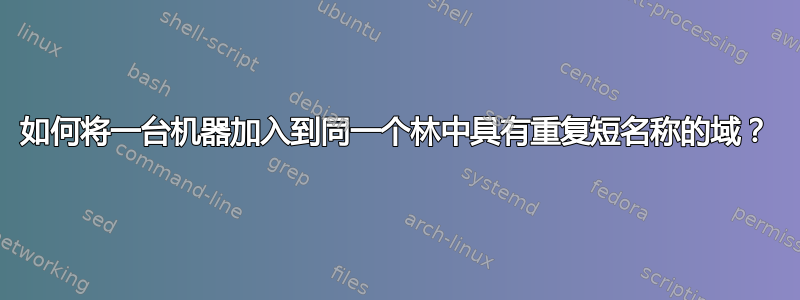 如何将一台机器加入到同一个林中具有重复短名称的域？