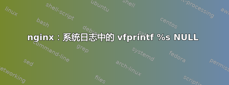 nginx：系统日志中的 vfprintf %s NULL