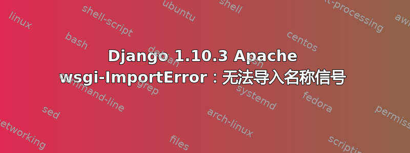 Django 1.10.3 Apache wsgi-ImportError：无法导入名称信号