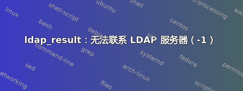 ldap_result：无法联系 LDAP 服务器（-1）