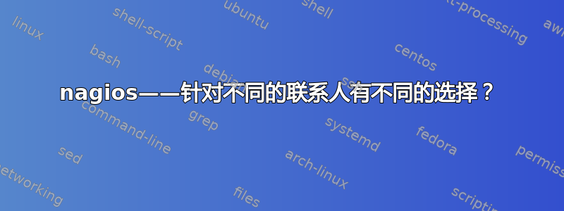 nagios——针对不同的联系人有不同的选择？