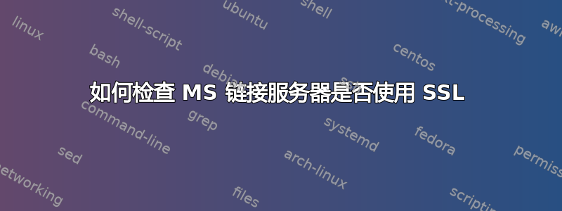 如何检查 MS 链接服务器是否使用 SSL