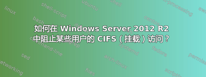 如何在 Windows Server 2012 R2 中阻止某些用户的 CIFS（挂载）访问？