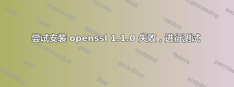 尝试安装 openssl 1.1.0 失败，进行测试