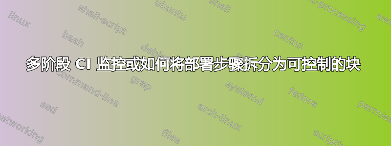 多阶段 CI 监控或如何将部署步骤拆分为可控制的块