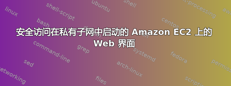 安全访问在私有子网中启动的 Amazon EC2 上的 Web 界面