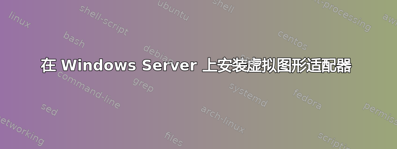 在 Windows Server 上安装虚拟图形适配器