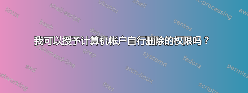 我可以授予计算机帐户自行删除的权限吗？