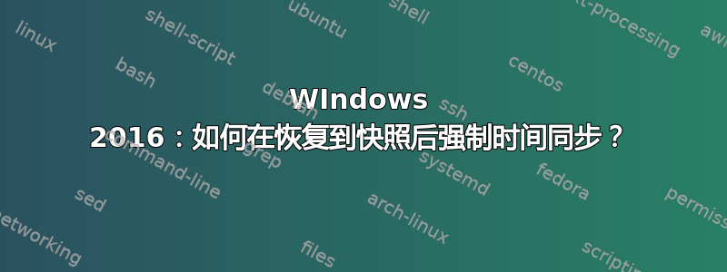 WIndows 2016：如何在恢复到快照后强制时间同步？