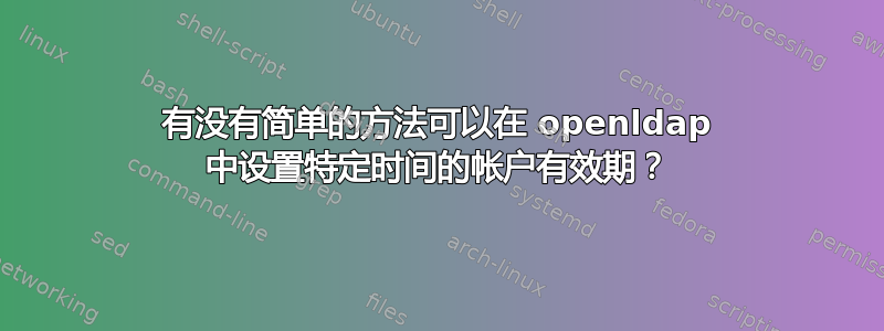 有没有简单的方法可以在 openldap 中设置特定时间的帐户有效期？