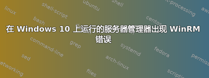在 Windows 10 上运行的服务器管理器出现 WinRM 错误