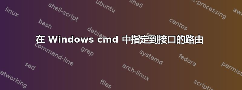 在 Windows cmd 中指定到接口的路由