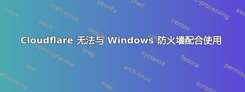 Cloudflare 无法与 Windows 防火墙配合使用