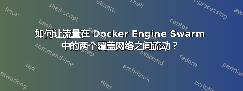 如何让流量在 Docker Engine Swarm 中的两个覆盖网络之间流动？