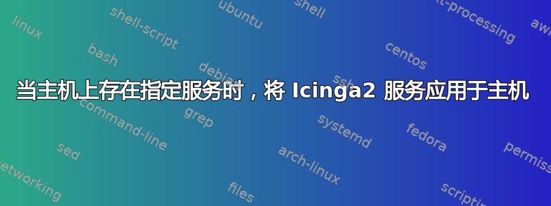 当主机上存在指定服务时，将 Icinga2 服务应用于主机