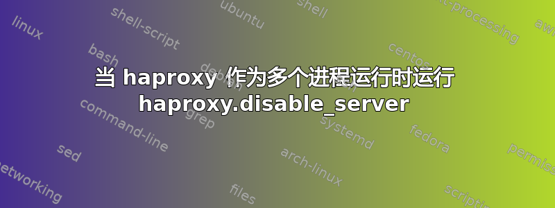 当 haproxy 作为多个进程运行时运行 haproxy.disable_server