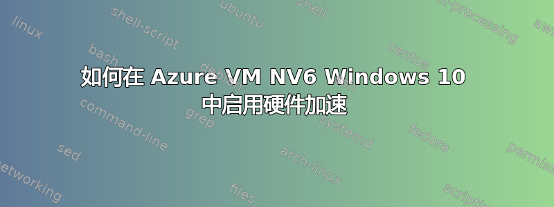 如何在 Azure VM NV6 Windows 10 中启用硬件加速