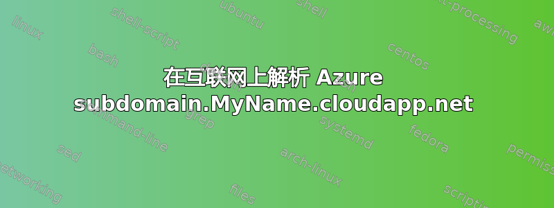 在互联网上解析 Azure subdomain.MyName.cloudapp.net