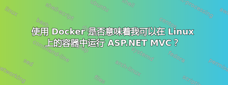 使用 Docker 是否意味着我可以在 Linux 上的容器中运行 ASP.NET MVC？