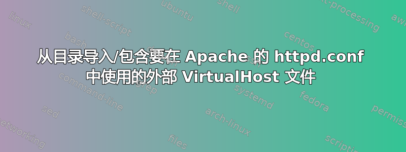 从目录导入/包含要在 Apache 的 httpd.conf 中使用的外部 VirtualHost 文件