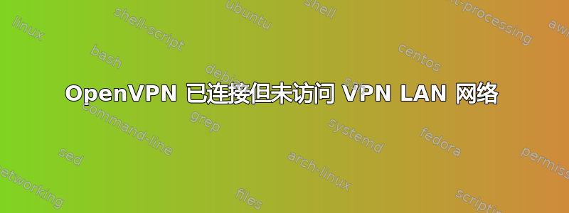 OpenVPN 已连接但未访问 VPN LAN 网络