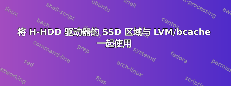 将 H-HDD 驱动器的 SSD 区域与 LVM/bcache 一起使用