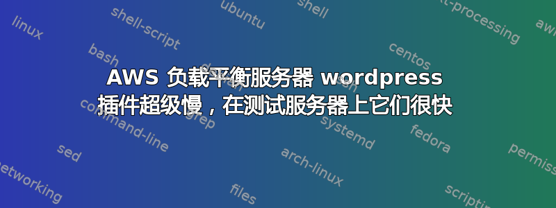 AWS 负载平衡服务器 wordpress 插件超级慢，在测试服务器上它们很快