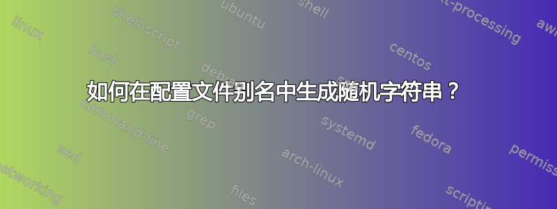 如何在配置文件别名中生成随机字符串？