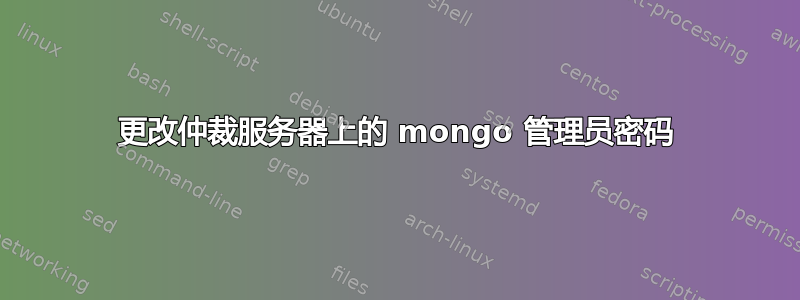 更改仲裁服务器上的 mongo 管理员密码