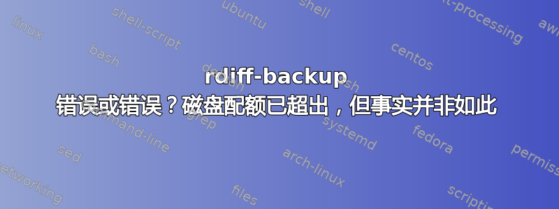 rdiff-backup 错误或错误？磁盘配额已超出，但事实并非如此