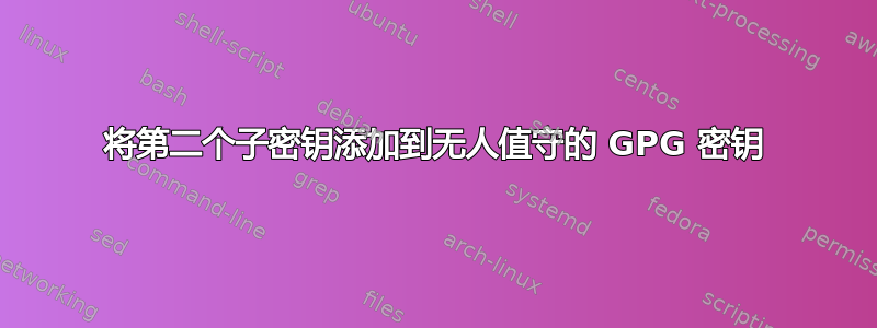 将第二个子密钥添加到无人值守的 GPG 密钥