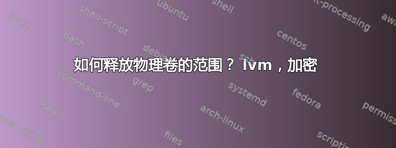 如何释放物理卷的范围？ lvm，加密