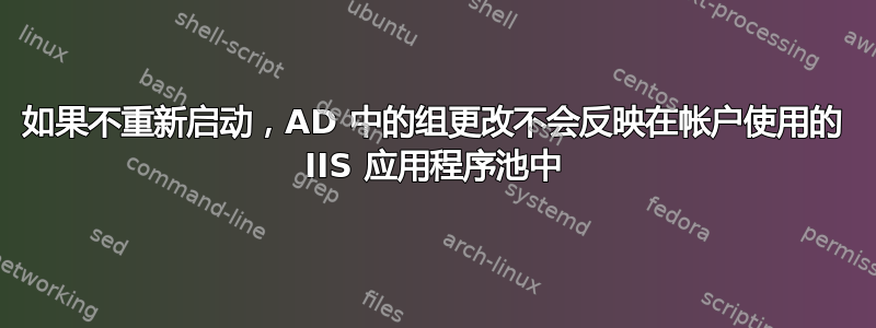 如果不重新启动，AD 中的组更改不会反映在帐户使用的 IIS 应用程序池中