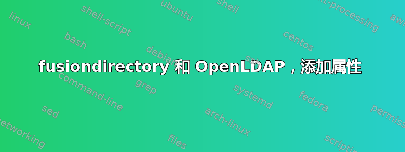 fusiondirectory 和 OpenLDAP，添加属性