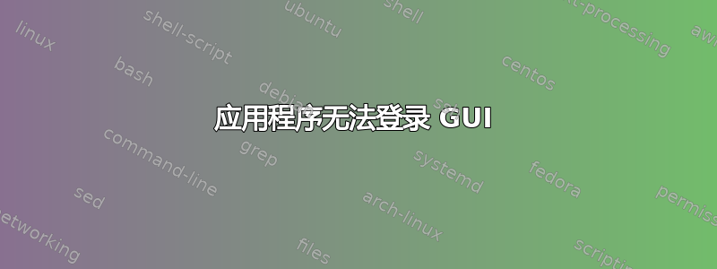 应用程序无法登录 GUI